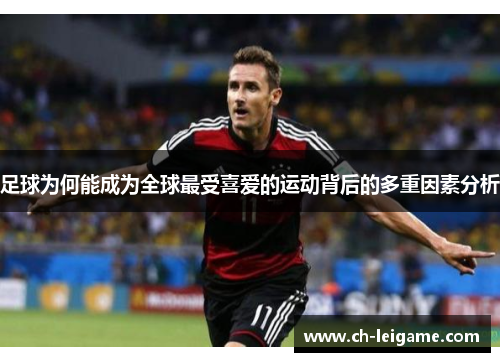 足球为何能成为全球最受喜爱的运动背后的多重因素分析