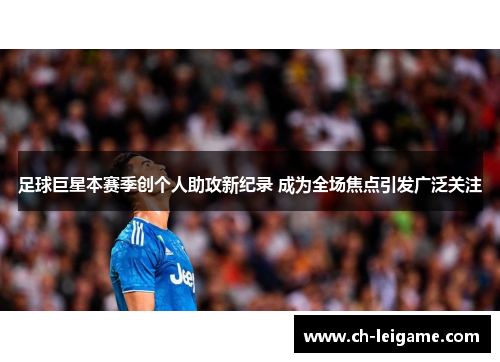 足球巨星本赛季创个人助攻新纪录 成为全场焦点引发广泛关注