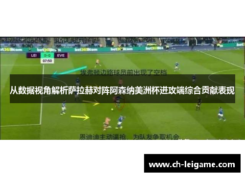 从数据视角解析萨拉赫对阵阿森纳美洲杯进攻端综合贡献表现