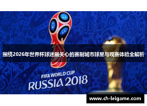 围绕2026年世界杯球迷最关心的赛制城市球星与观赛体验全解析